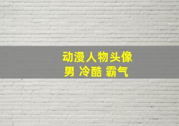 动漫人物头像男 冷酷 霸气